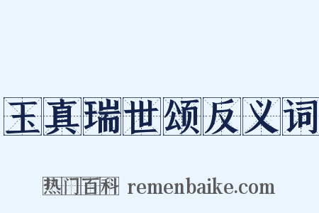 玉真瑞世颂反义词是什么意思的图片